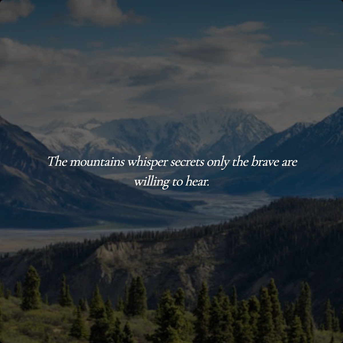 The mountains whisper secrets only the brave are willing to hear.